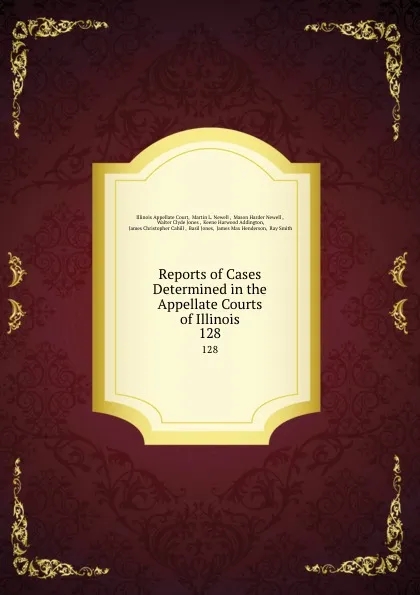 Обложка книги Reports of Cases Determined in the Appellate Courts of Illinois. 128, Illinois Appellate Court