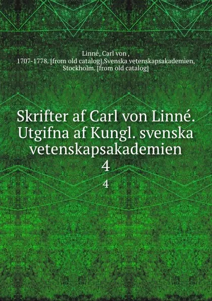 Обложка книги Skrifter af Carl von Linne. Utgifna af Kungl. svenska vetenskapsakademien. 4, Carl von Linné