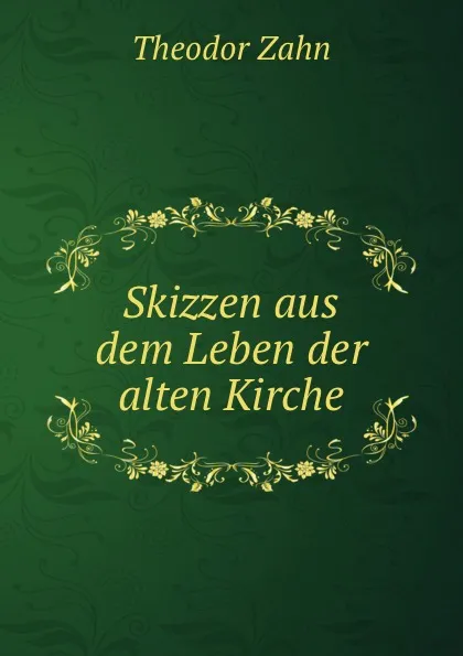 Обложка книги Skizzen aus dem Leben der alten Kirche, Theodor Zahn