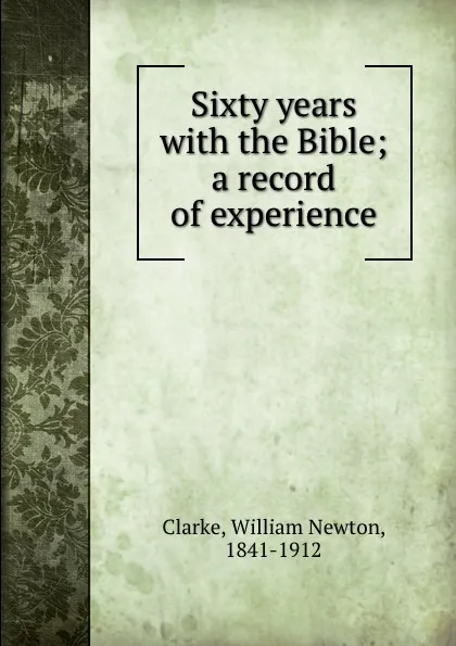 Обложка книги Sixty years with the Bible; a record of experience, William Newton Clarke