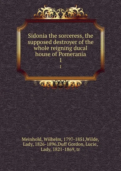 Обложка книги Sidonia the sorceress, the supposed destroyer of the whole reigning ducal house of Pomerania. 1, Wilhelm Meinhold