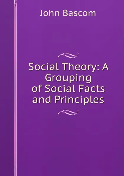 Обложка книги Social Theory: A Grouping of Social Facts and Principles, John Bascom