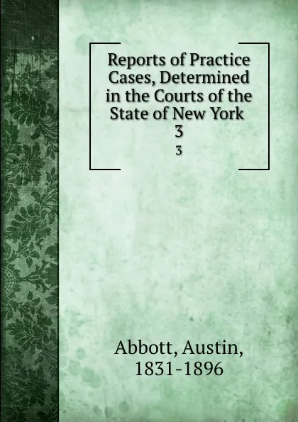 Обложка книги Reports of Practice Cases, Determined in the Courts of the State of New York . 3, Abbott Austin