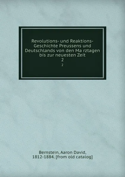 Обложка книги Revolutions- und Reaktions-Geschichte Preussens und Deutschlands von den Marztagen bis zur neuesten Zeit. 2, Aaron David Bernstein