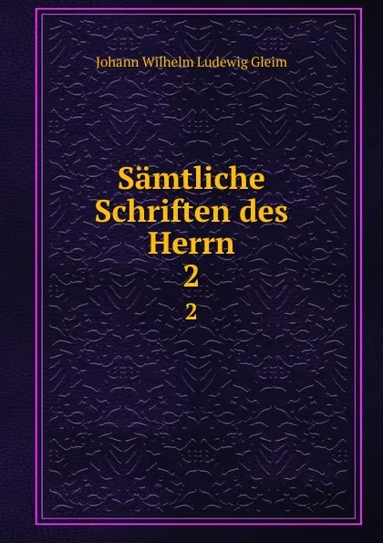 Обложка книги Samtliche Schriften des Herrn. 2, Johann Wilhelm Ludewig Gleim