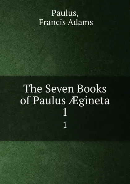 Обложка книги The Seven Books of Paulus AEgineta. 1, Francis Adams Paulus