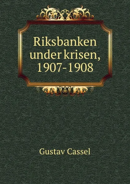 Обложка книги Riksbanken under krisen, 1907-1908, Gustav Cassel