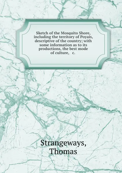 Обложка книги Sketch of the Mosquito Shore, including the territory of Poyais, descriptive of the country; with some information as to its productions, the best mode of culture, . c., Thomas Strangeways