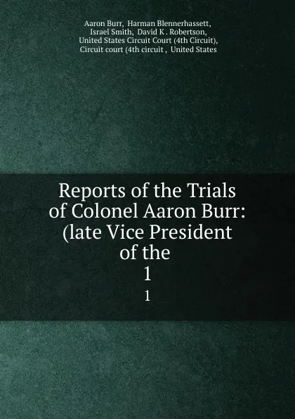 Обложка книги Reports of the Trials of Colonel Aaron Burr: (late Vice President of the . 1, Aaron Burr