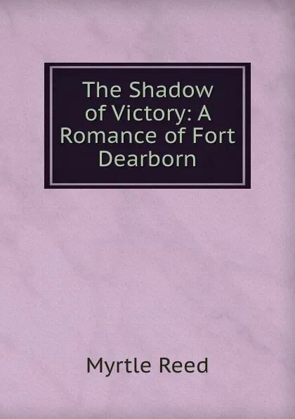 Обложка книги The Shadow of Victory: A Romance of Fort Dearborn, Reed Myrtle