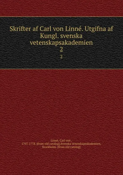 Обложка книги Skrifter af Carl von Linne. Utgifna af Kungl. svenska vetenskapsakademien. 2, Carl von Linné