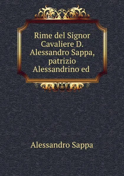 Обложка книги Rime del Signor Cavaliere D. Alessandro Sappa, patrizio Alessandrino ed ., Alessandro Sappa