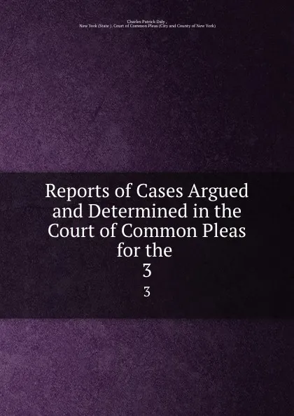 Обложка книги Reports of Cases Argued and Determined in the Court of Common Pleas for the . 3, Charles Patrick Daly