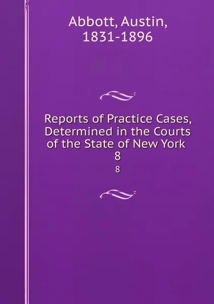 Обложка книги Reports of Practice Cases, Determined in the Courts of the State of New York . 8, Abbott Austin