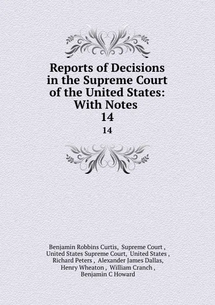 Обложка книги Reports of Decisions in the Supreme Court of the United States: With Notes . 14, Benjamin Robbins Curtis