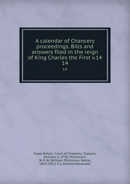 Обложка книги A calendar of Chancery proceedings. Bills and answers filed in the reign of King Charles the First v.14. 14, Great Britain. Court of Chancery Topham