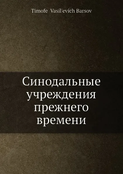 Обложка книги Синодальные учреждения прежнего времени, Т.В. Барсов