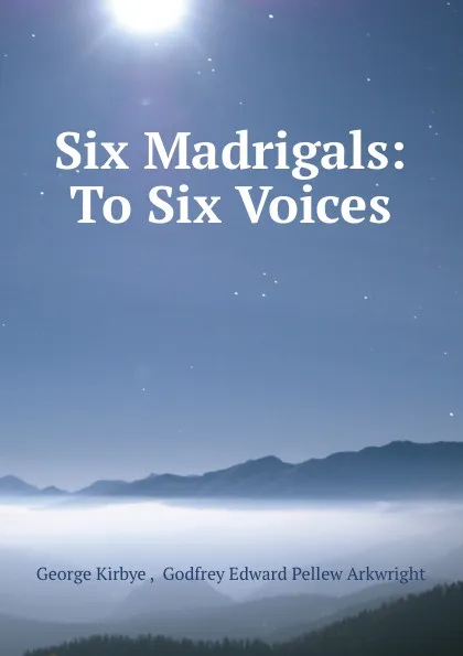 Обложка книги Six Madrigals: To Six Voices, George Kirbye