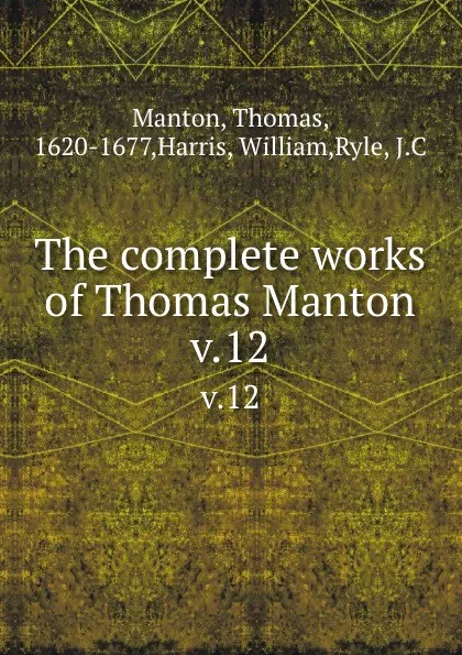 Обложка книги The complete works of Thomas Manton. v.12, Thomas Manton