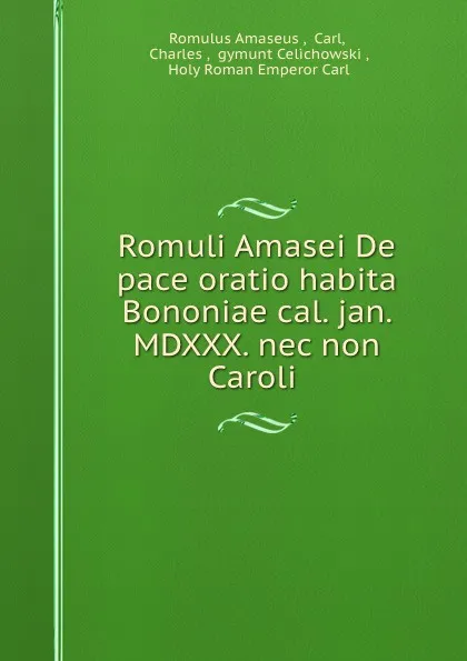 Обложка книги Romuli Amasei De pace oratio habita Bononiae cal. jan. MDXXX. nec non Caroli ., Romulus Amaseus