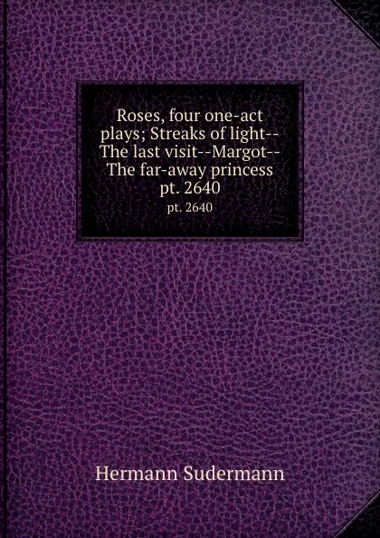 Обложка книги Roses, four one-act plays; Streaks of light--The last visit--Margot--The far-away princess. pt. 2640, Sudermann Hermann