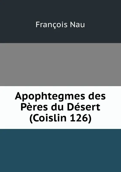 Обложка книги Apophtegmes des Peres du Desert (Coislin 126), François Nau