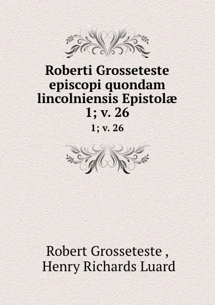 Обложка книги Roberti Grosseteste episcopi quondam lincolniensis Epistolae. 1;.v. 26, Robert Grosseteste