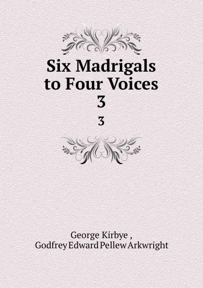 Обложка книги Six Madrigals to Four Voices. 3, George Kirbye