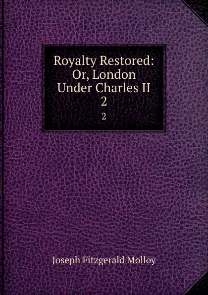 Обложка книги Royalty Restored: Or, London Under Charles II. 2, J. Fitzgerald Molloy