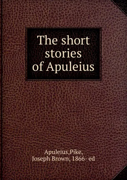 Обложка книги The short stories of Apuleius, Pike Apuleius
