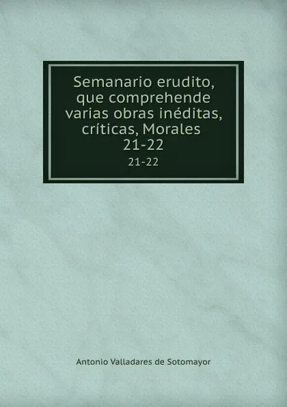 Обложка книги Semanario erudito, que comprehende varias obras ineditas, criticas, Morales . 21-22, Antonio Valladares de Sotomayor