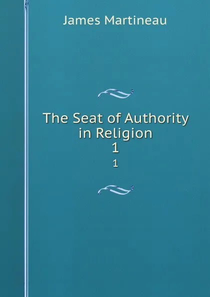 Обложка книги The Seat of Authority in Religion. 1, James Martineau