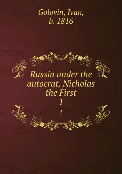 Обложка книги Russia under the autocrat, Nicholas the First. 1, Ivan Golovin