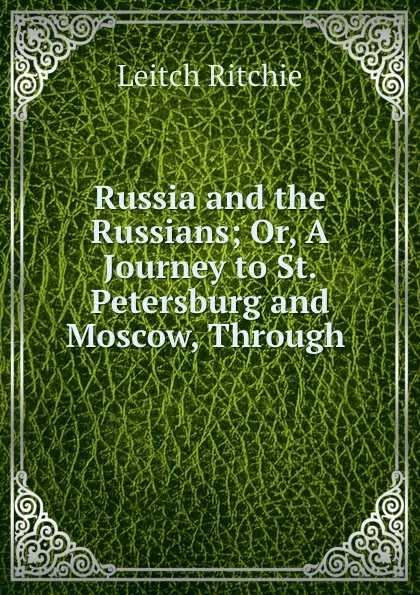 Обложка книги Russia and the Russians; Or, A Journey to St. Petersburg and Moscow, Through ., Leitch Ritchie