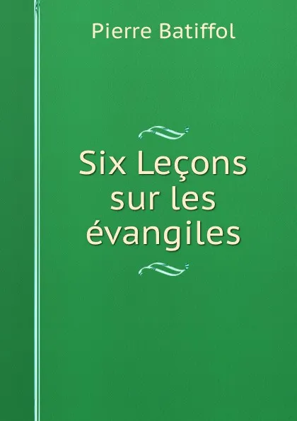 Обложка книги Six Lecons sur les evangiles, Pierre Batiffol