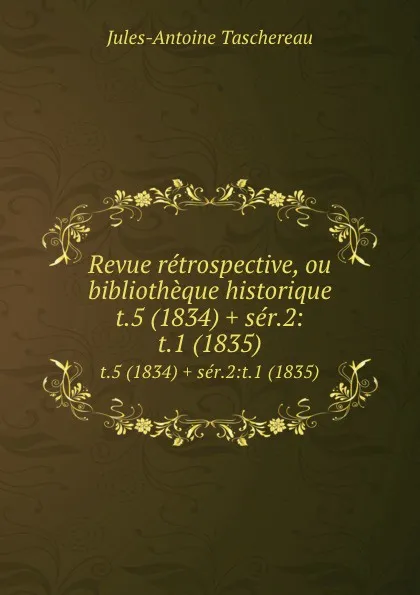 Обложка книги Revue retrospective, ou bibliotheque historique. t.5 (1834) . ser.2:t.1 (1835), Jules-Antoine Taschereau