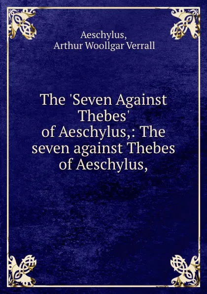 Обложка книги The .Seven Against Thebes. of Aeschylus,: The seven against Thebes of Aeschylus,, Arthur Woollgar Verrall