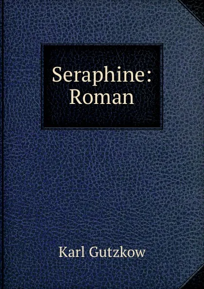 Обложка книги Seraphine: Roman, Gutzkow Karl