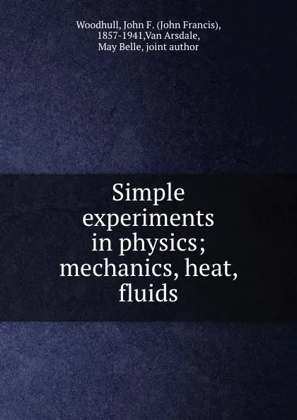 Обложка книги Simple experiments in physics; mechanics, heat, fluids, John Francis Woodhull