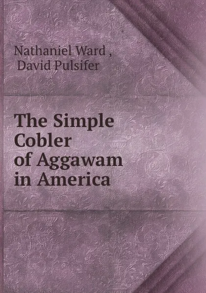 Обложка книги The Simple Cobler of Aggawam in America, Nathaniel Ward