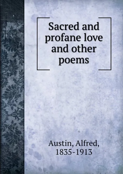 Обложка книги Sacred and profane love and other poems, Alfred Austin