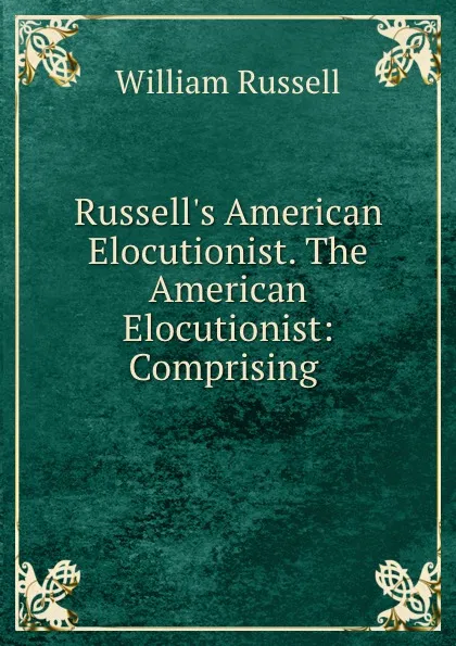 Обложка книги Russell.s American Elocutionist. The American Elocutionist: Comprising ., William Russell