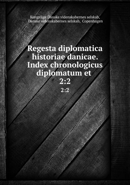 Обложка книги Regesta diplomatica historiae danicae. Index chronologicus diplomatum et . 2:2, Kongelige Danske videnskabernes selskab