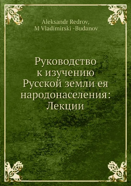 Обложка книги Руководство к изучению Русской земли ея народонаселения: Лекции, А. Редров, М. Василевский-Буданов