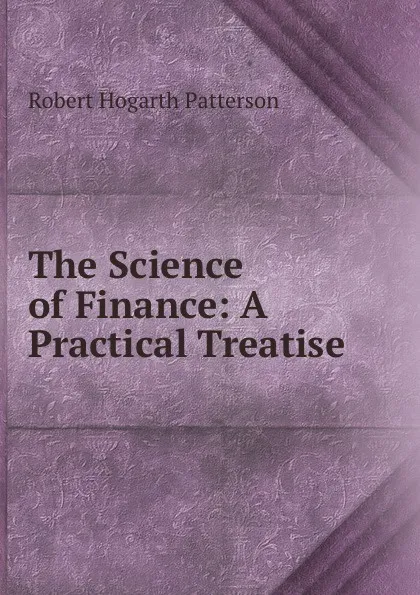 Обложка книги The Science of Finance: A Practical Treatise, Robert Hogarth Patterson