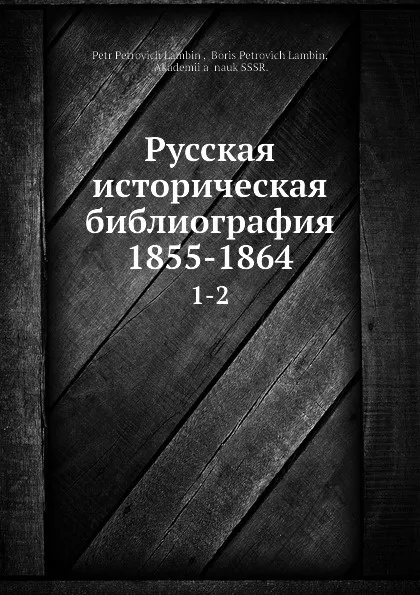 Обложка книги Русская историческая библиография 1855-1864. 1-2, П.П. Ламбин, Б.П. Ламбин