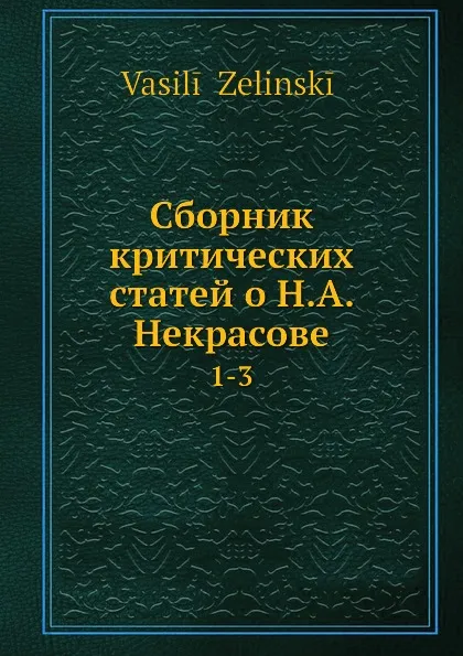 Обложка книги Сборник критических статей о Н. А. Некрасове. 1-3, В. Зелинский