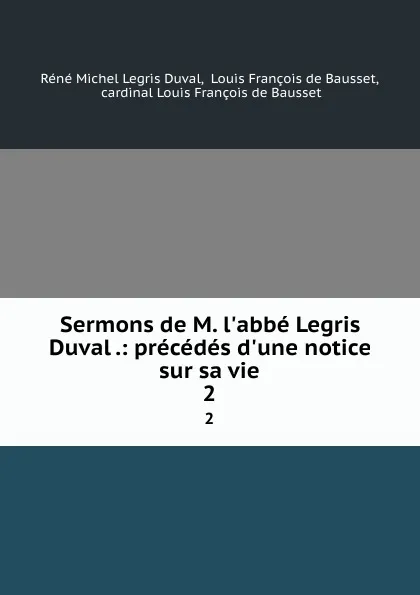 Обложка книги Sermons de M. l.abbe Legris Duval .: precedes d.une notice sur sa vie. 2, Réné Michel Legris Duval