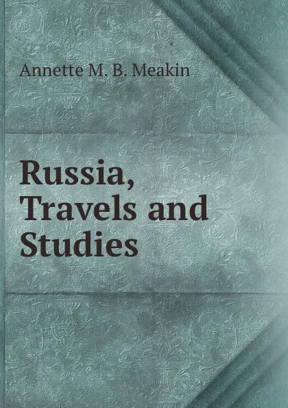 Обложка книги Russia, Travels and Studies, Annette M. B. Meakin