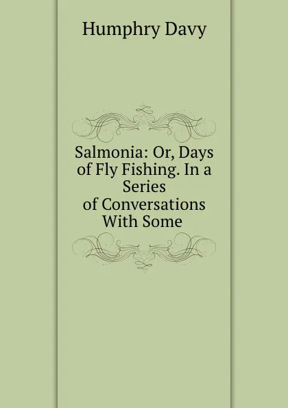 Обложка книги Salmonia: Or, Days of Fly Fishing. In a Series of Conversations With Some ., Humphry Davy